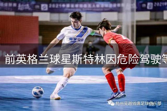 前英格兰球星斯特林因危险驾驶等罪名被起诉 9月将出庭