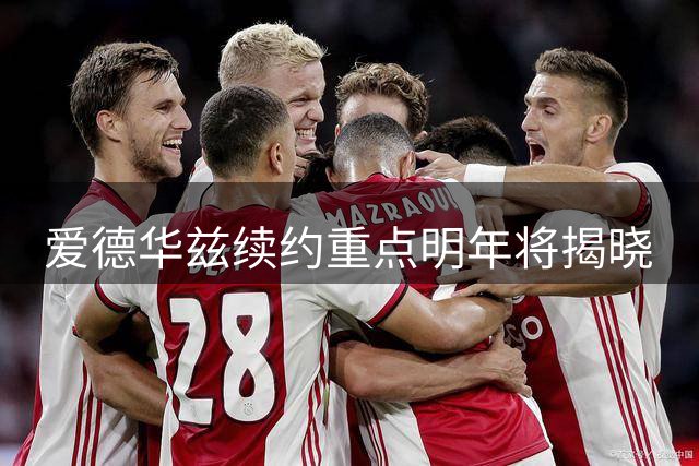 爱德华兹续约重点明年将揭晓