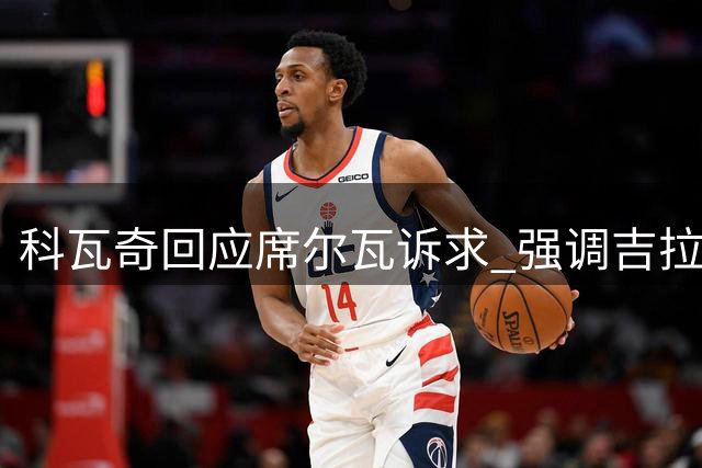 科瓦奇回应席尔瓦诉求 强调吉拉西主力地位不可撼动