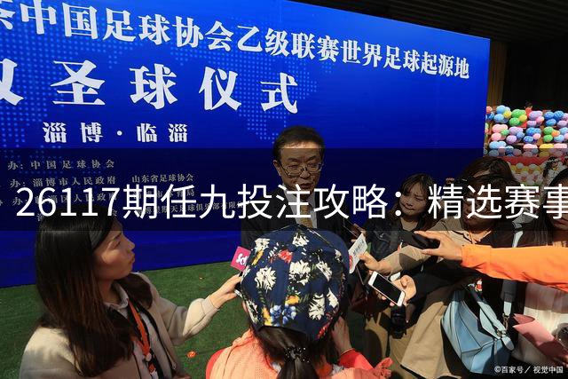 26117期任九投注攻略：精选赛事分析